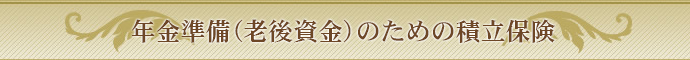 年金準備（老後資金）のための積立保険