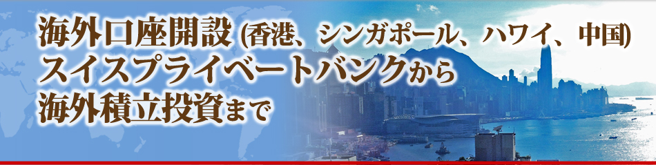 海外口座開設 (香港、シンガポール、ハワイ、中国)、スイスプライベートバンクから海外積立投資まで